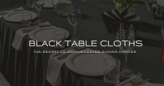 Black Tablecloths: The Secret to Sophisticated Dinner Parties
