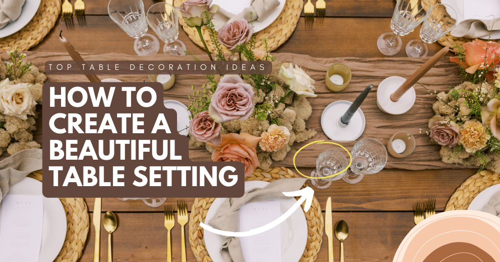How to Create a Beautiful Table Setting: Top Table Decoration Ideas